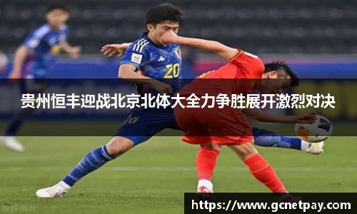 贵州恒丰迎战北京北体大全力争胜展开激烈对决